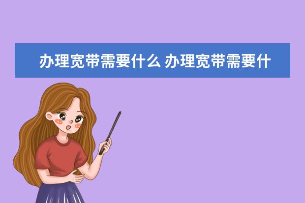 办理宽带需要什么 办理宽带需要什么证件