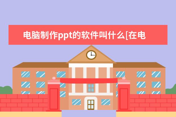 电脑制作ppt的软件叫什么[在电脑上制作ppt的软件叫什么]