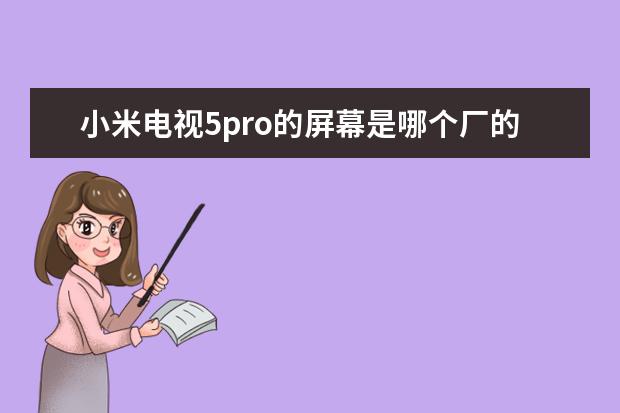 小米电视5pro的屏幕是哪个厂的[小米电视5pro屏幕是哪家的]