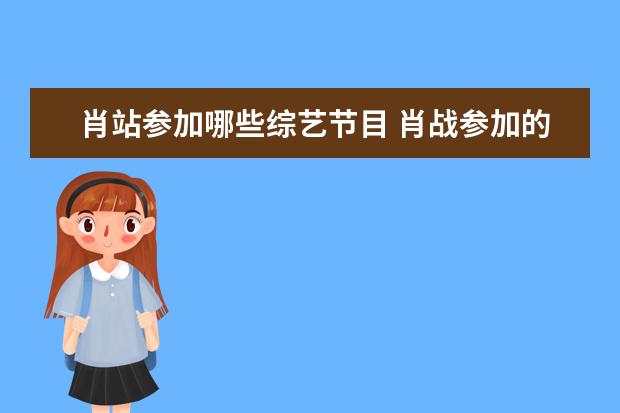 肖站参加哪些综艺节目 肖战参加的综艺节目有哪些