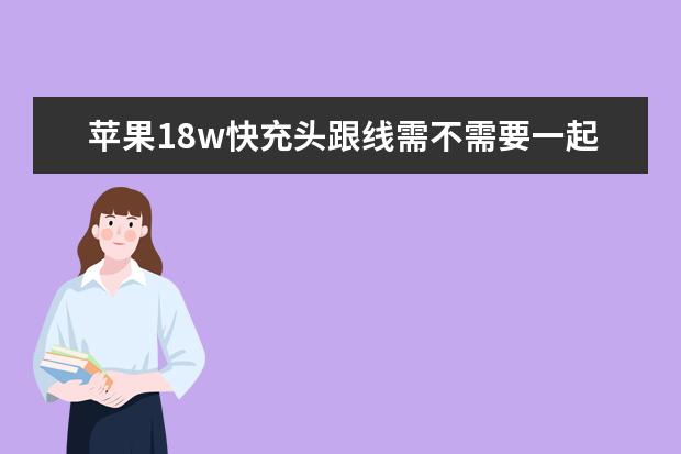 苹果18w快充头跟线需不需要一起使用 苹果18w快充需要专用线吗