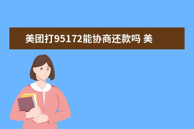 美团打95172能协商还款吗 美团打95172能协商还款吗什么可以在