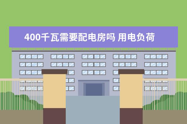 400千瓦需要配电房吗 用电负荷400千瓦需要安装多大的变压器