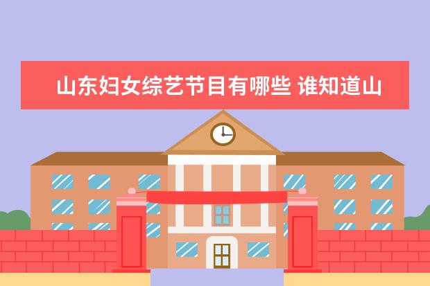 山东妇女综艺节目有哪些 谁知道山东综艺频道的所有主持人?全