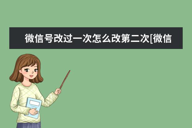 微信号改过一次怎么改第二次[微信号改过一次怎么改第二次华为]