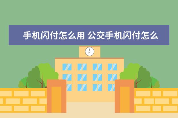 手机闪付怎么用 公交手机闪付怎么用