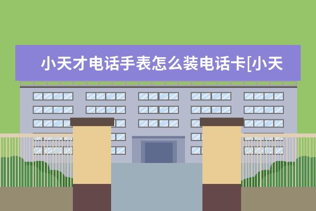 小天才电话手表怎么装电话卡[小天才电话手表怎么装电话卡Y01]