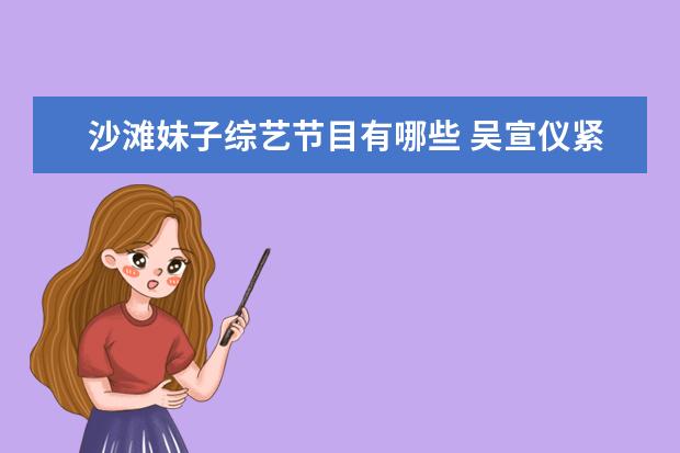 沙滩妹子综艺节目有哪些 吴宣仪紧身裤沙滩是什么综艺