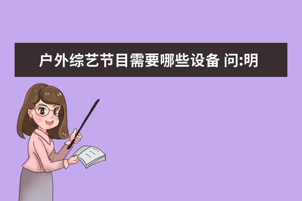 户外综艺节目需要哪些设备 问:明星,名人在录节目以及户外节目时,他们衣领上带...