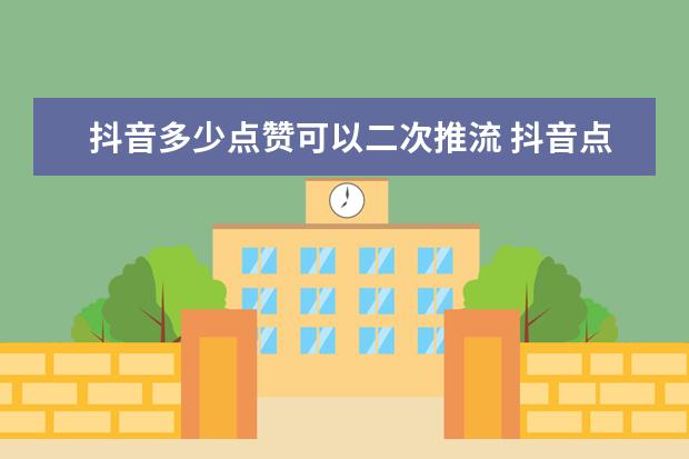 抖音多少点赞可以二次推流 抖音点赞一次最多点多少个限流