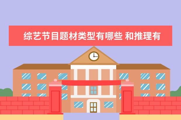 综艺节目题材类型有哪些 和推理有关的综艺节目有哪些?你最喜欢哪一个?为什么...