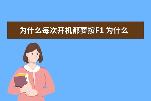 为什么每次开机都要按F1 为什么每次开机都要按F1进入,时间重置