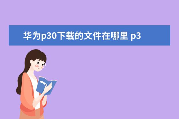 华为p30下载的文件在哪里 p30下载的文件在哪里找