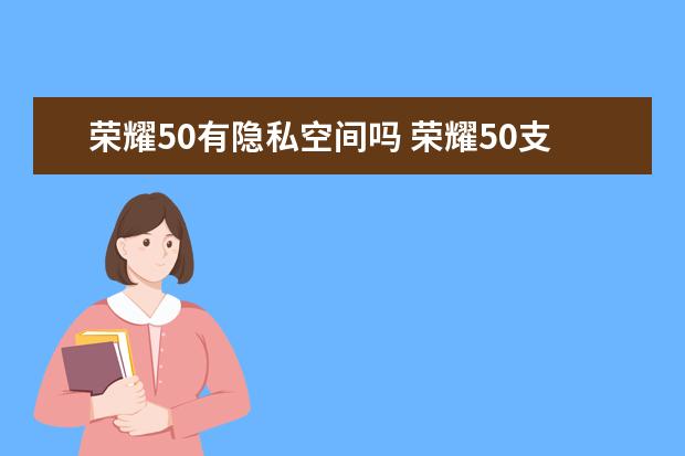 荣耀50有隐私空间吗 荣耀50支持隐私空间