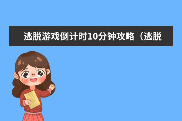 逃脱游戏倒计时10分钟攻略（逃脱游戏倒计时10分钟攻略视频）