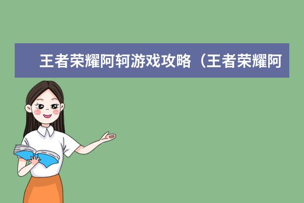 王者荣耀阿轲游戏攻略（王者荣耀阿轲游戏攻略技巧）