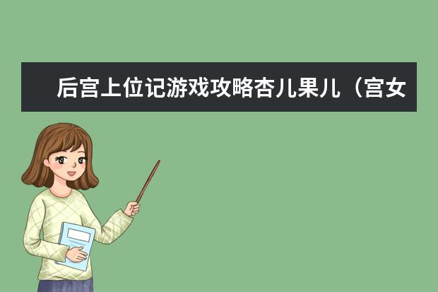 后宫上位记游戏攻略杏儿果儿（宫女上位记攻略）