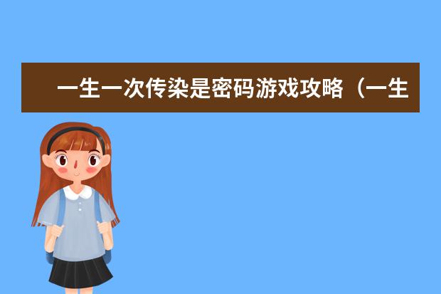 一生一次传染是密码游戏攻略（一生一次传染病密码是多少）