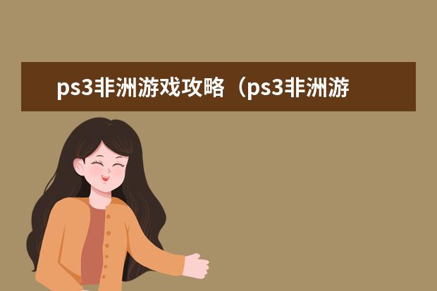 ps3非洲游戏攻略（ps3非洲游戏攻略大全）