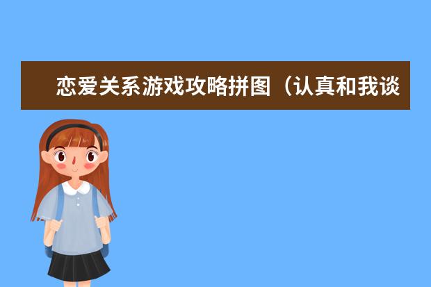恋爱关系游戏攻略拼图（认真和我谈恋爱游戏攻略）