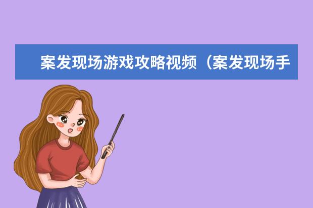案发现场游戏攻略视频（案发现场手游）