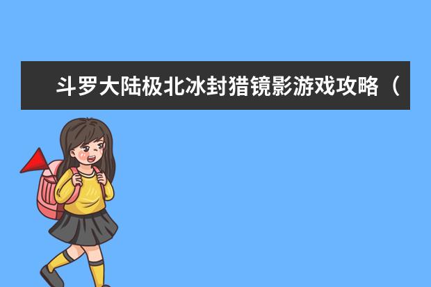 斗罗大陆极北冰封猎镜影游戏攻略（斗罗大陆猎镜影活动）