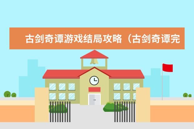 古剑奇谭游戏结局攻略（古剑奇谭完美结局攻略）