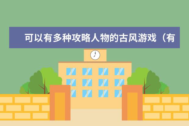 可以有多种攻略人物的古风游戏（有什么好玩的古代角色游戏）