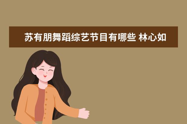 苏有朋舞蹈综艺节目有哪些 林心如 苏有朋 一起参加过哪些综艺节目