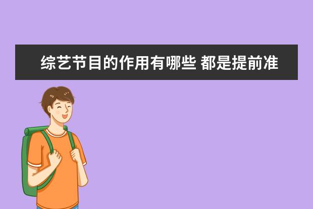 综艺节目的作用有哪些 都是提前准备的剧情,综艺节目存在的意义是什么? - ...