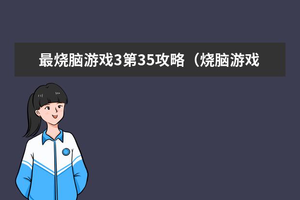 最烧脑游戏3第35攻略（烧脑游戏3答案大全）