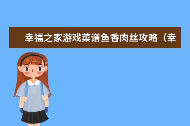 幸福之家游戏菜谱鱼香肉丝攻略（幸福餐厅游戏菜谱搓鱼子）