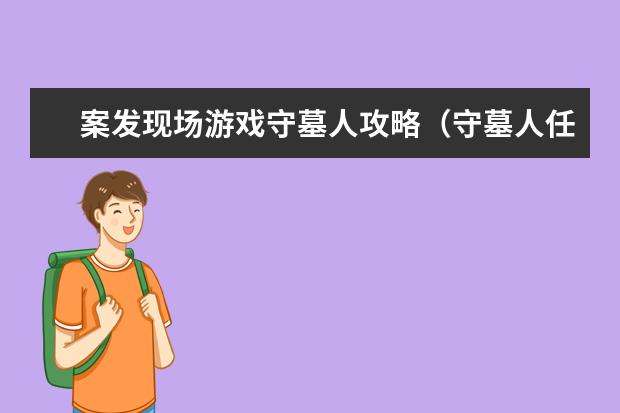案发现场游戏守墓人攻略（守墓人任务攻略）