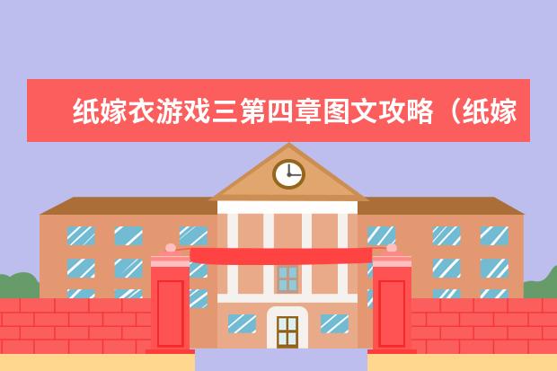 纸嫁衣游戏三第四章图文攻略（纸嫁衣游戏攻略第三五章）