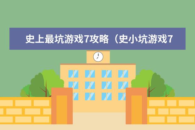 史上最坑游戏7攻略（史小坑游戏7攻略大全）
