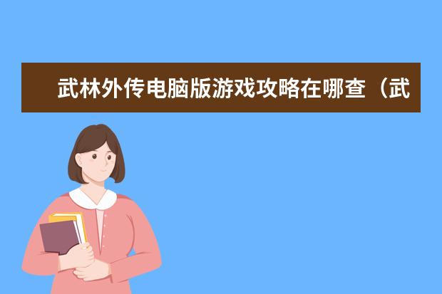 武林外传电脑版游戏攻略在哪查（武林外传端游攻略）