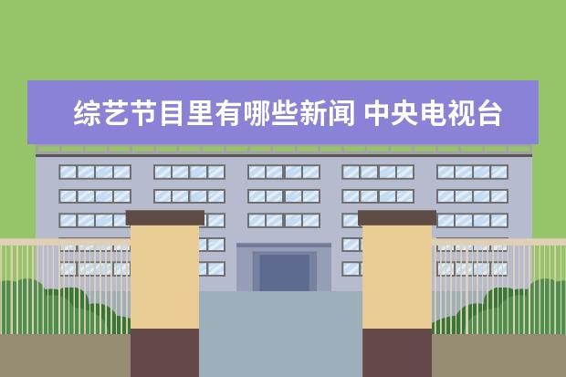 综艺节目里有哪些新闻 中央电视台有哪些电视节目