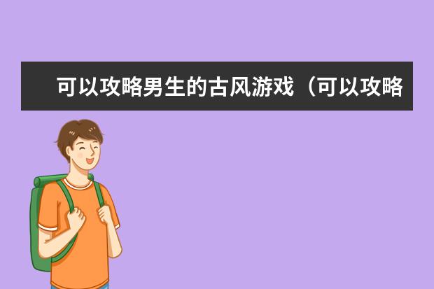 可以攻略男生的古风游戏（可以攻略男生的古风游戏有哪些）