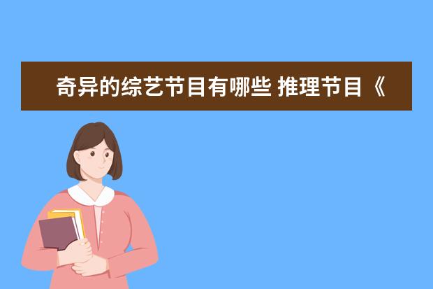 奇异的综艺节目有哪些 推理节目《开始推理吧》开播,像这样的推理综艺还有...