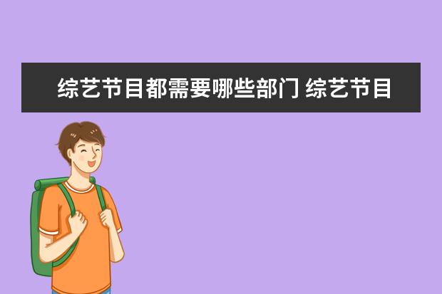 综艺节目都需要哪些部门 综艺节目的导演都是学什么专业的啊?