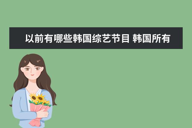 以前有哪些韩国综艺节目 韩国所有综艺节目的名称