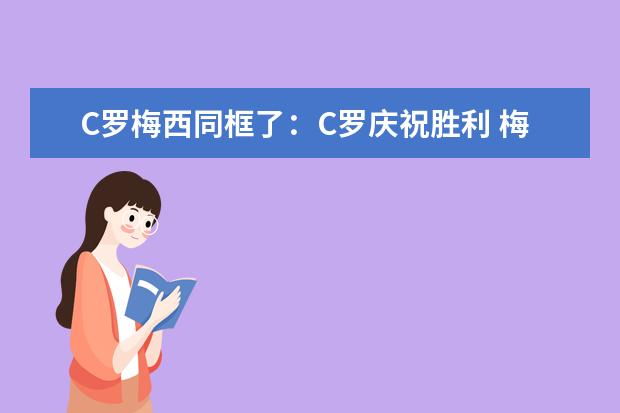 C罗梅西同框了：C罗庆祝胜利 梅西充当背景板