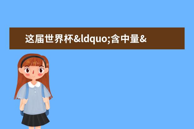 这届世界杯“含中量”有点高 因为除了国足都去了