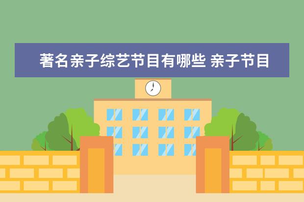 著名亲子综艺节目有哪些 亲子节目有哪些 十大亲子综艺节