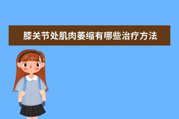 膝关节处肌肉萎缩有哪些治疗方法 如何进行预防