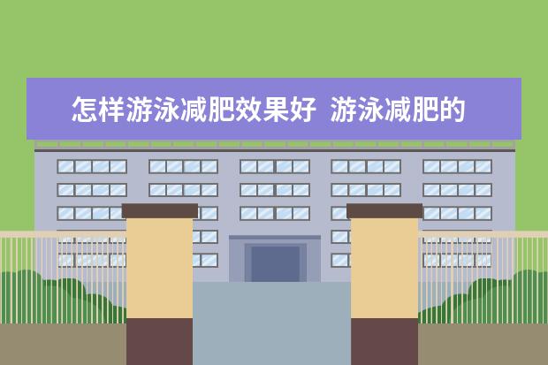 怎样游泳减肥效果好  游泳减肥的三个阶段