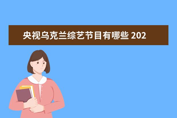 央视乌克兰综艺节目有哪些 2022中秋晚会首波阵容官宣,都有哪些实力派歌手加盟...