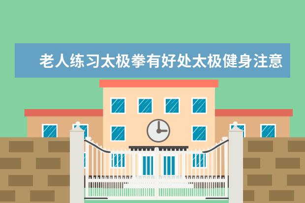 老人练习太极拳有好处太极健身注意几点