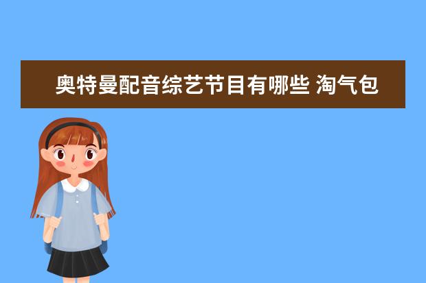 奥特曼配音综艺节目有哪些 淘气包马小跳电视连续剧里的角色分别由哪些小演员饰...
