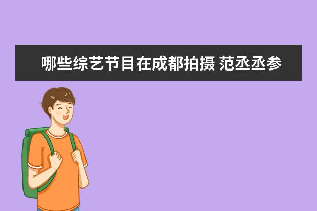 哪些综艺节目在成都拍摄 范丞丞参加的综艺节目有哪些?